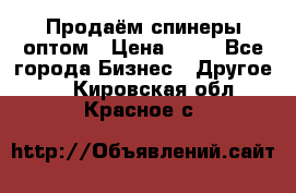 Продаём спинеры оптом › Цена ­ 40 - Все города Бизнес » Другое   . Кировская обл.,Красное с.